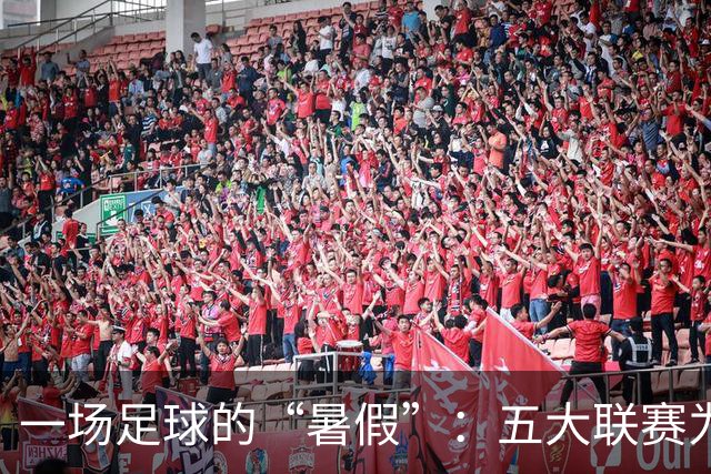 一场足球的“暑假”：五大联赛为何集体上演“消失”？