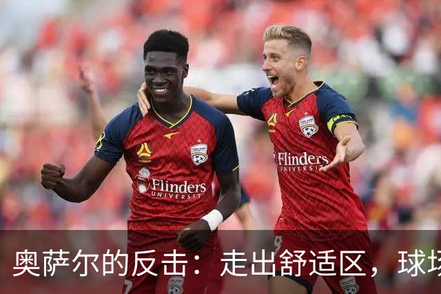 奥萨尔的反击：走出舒适区，球场上的小调皮