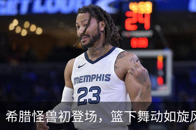 希腊怪兽初登场，篮下舞动如旋风！