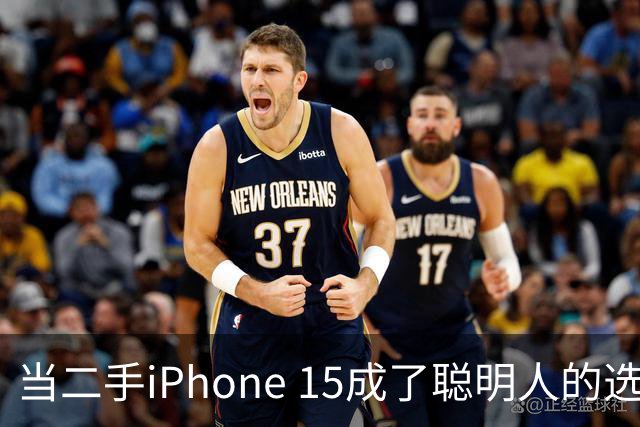 当二手iPhone 15成了聪明人的选择，你准备好了吗？