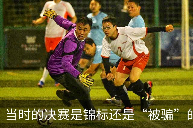 当时的决赛是锦标还是“被骗”的纪念？