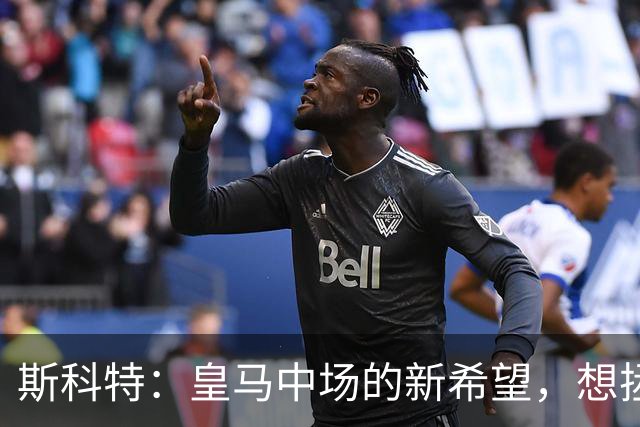 斯科特：皇马中场的新希望，想拯救穆里尼奥的操心病
