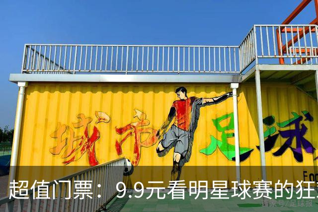 超值门票：9.9元看明星球赛的狂欢盛宴！