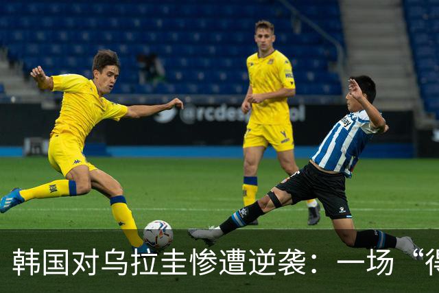 韩国对乌拉圭惨遭逆袭：一场“得分痛快但控球尴尬”的比赛